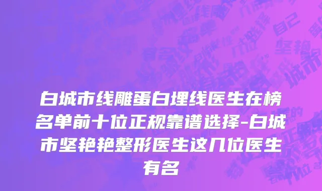 白城市线雕蛋白埋线医生在榜名单前十位正规靠谱选择-白城市坚艳艳整形医生这几位医生有名