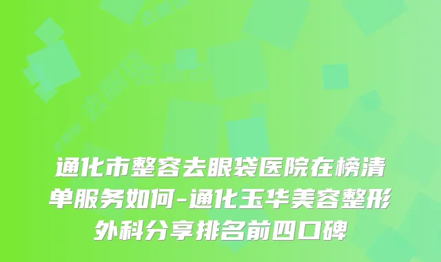 通化市整容去眼袋医院在榜清单服务如何-通化玉华美容整形外科分享排名前四口碑