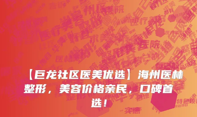 【巨龙社区医美优选】海州医林整形，美容价格亲民，口碑首选！