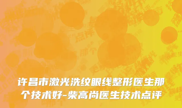 许昌市激光洗纹眼线整形医生那个技术好-柴高尚医生技术点评