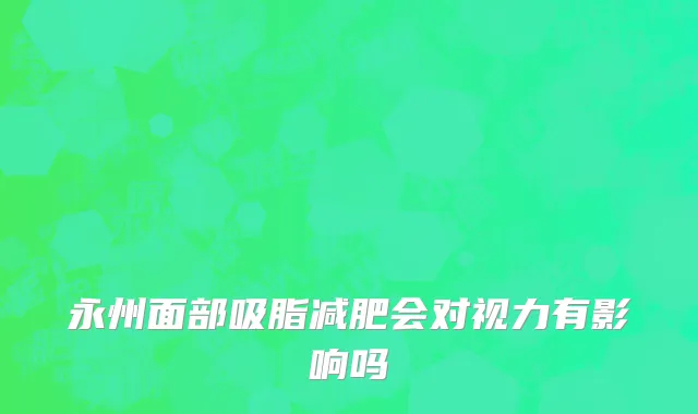 永州面部吸脂减肥会对视力有影响吗