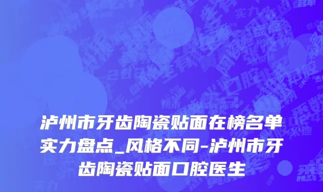 泸州市牙齿陶瓷贴面在榜名单实力盘点_风格不同-泸州市牙齿陶瓷贴面口腔医生