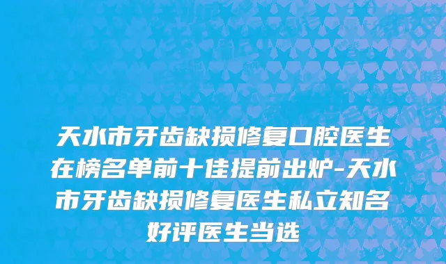 天水市牙齿缺损修复口腔医生在榜名单前十佳提前出炉-天水市牙齿缺损修复医生私立知名好评医生当选