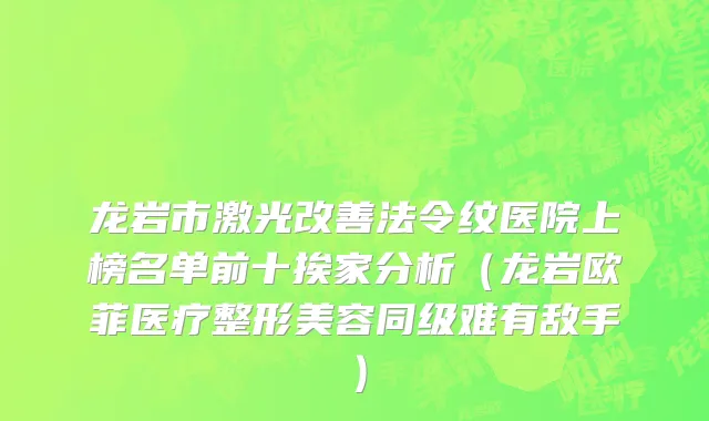龙岩市激光改善法令纹医院上榜名单前十挨家分析（龙岩欧菲医疗整形美容同级难有敌手）
