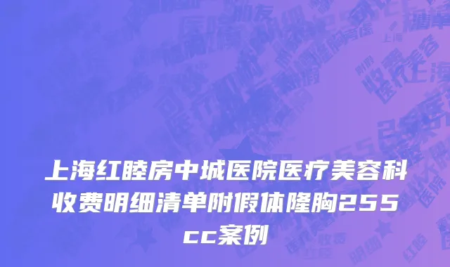 上海红睦房中城医院医疗美容科收费明细清单附假体隆胸255cc案例
