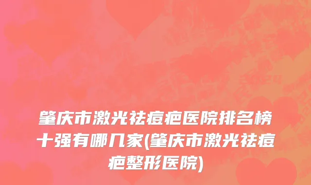 肇庆市激光祛痘疤医院排名榜十强有哪几家(肇庆市激光祛痘疤整形医院)
