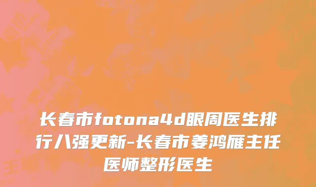 长春市fotona4d眼周医生排行八强更新-长春市姜鸿雁主任医师整形医生
