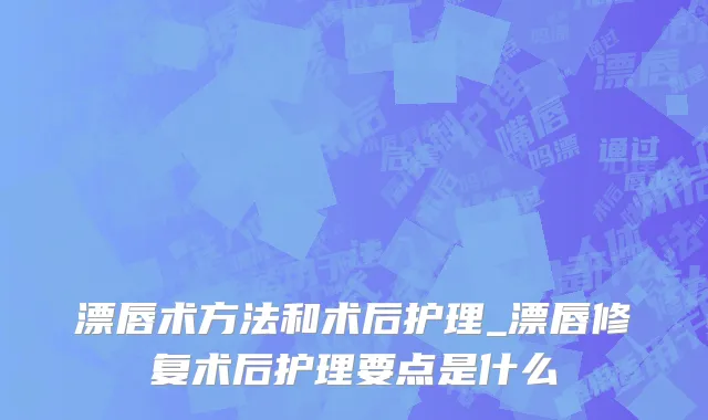 漂唇术方法和术后护理_漂唇修复术后护理要点是什么
