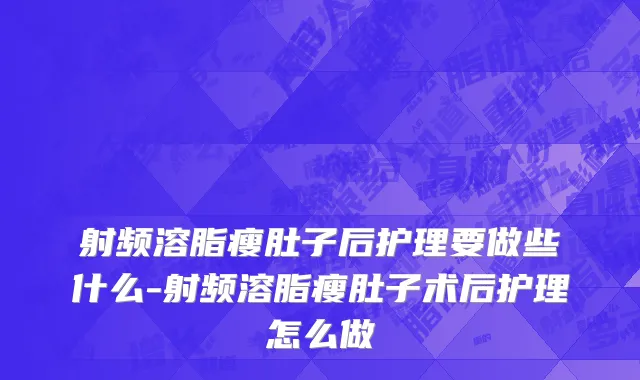 射频溶脂瘦肚子后护理要做些什么-射频溶脂瘦肚子术后护理怎么做