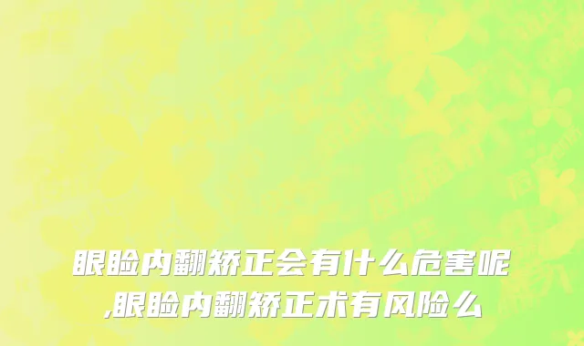 眼睑内翻矫正会有什么危害呢,眼睑内翻矫正术有风险么