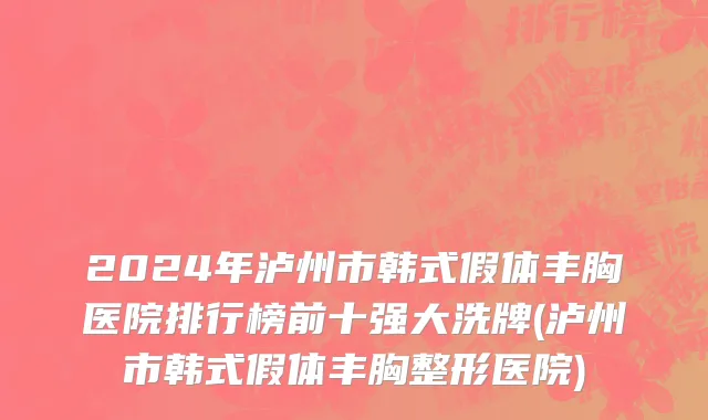 2024年泸州市韩式假体丰胸医院排行榜前十强大洗牌(泸州市韩式假体丰胸整形医院)