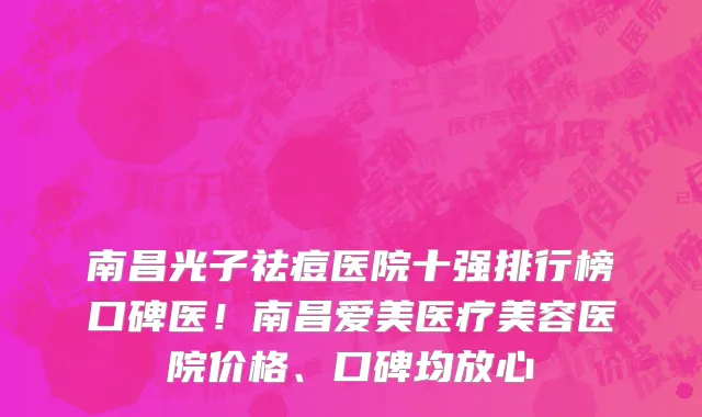 南昌光子祛痘医院十强排行榜口碑医!南昌爱美医疗美容医院价格、口碑均放心