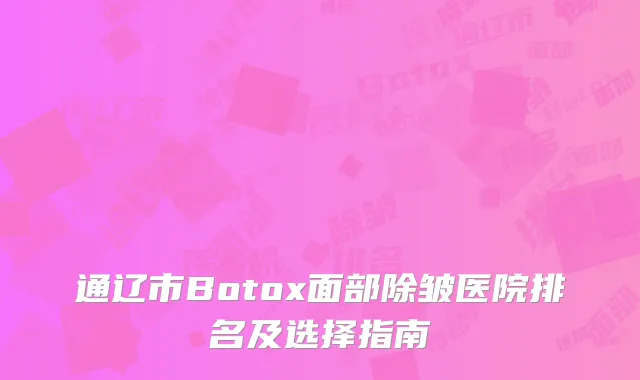 通辽市Botox面部除皱医院排名及选择指南