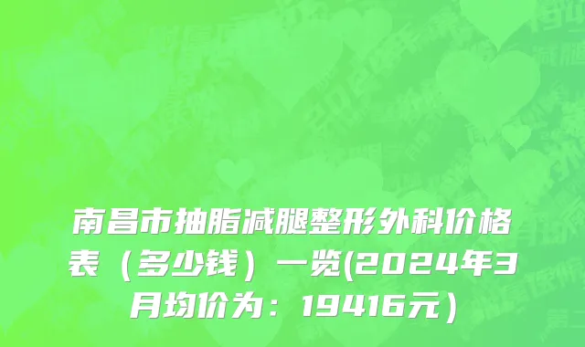 南昌市抽脂减腿整形外科价格表（多少钱）一览(2024年3月均价为：19416元）