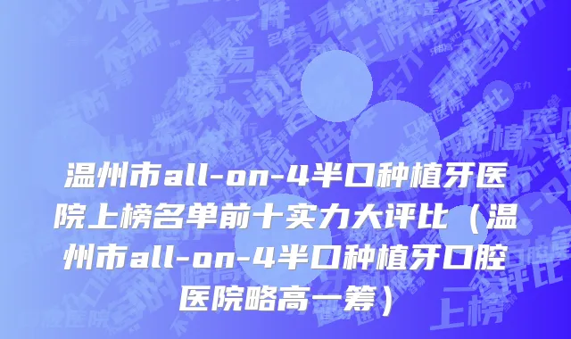 温州市all-on-4半口种植牙医院上榜名单前十实力大评比（温州市all-on-4半口种植牙口腔医院略高一筹）