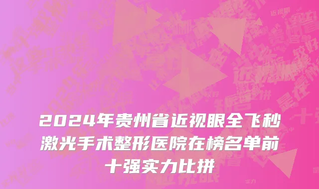 2024年贵州省近视眼全飞秒激光手术整形医院在榜名单前十强实力比拼