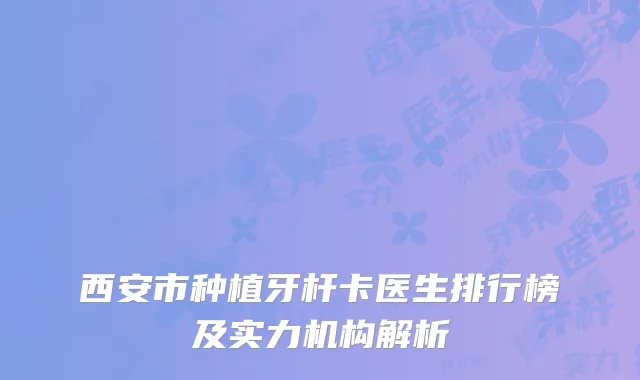 西安市种植牙杆卡医生排行榜及实力机构解析