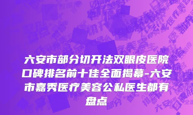 六安市部分切开法双眼皮医院口碑排名前十佳全面揭幕-六安市嘉秀医疗美容公私医生都有盘点