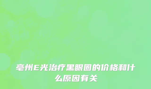 亳州E光治疗黑眼圈的价格和什么原因有关