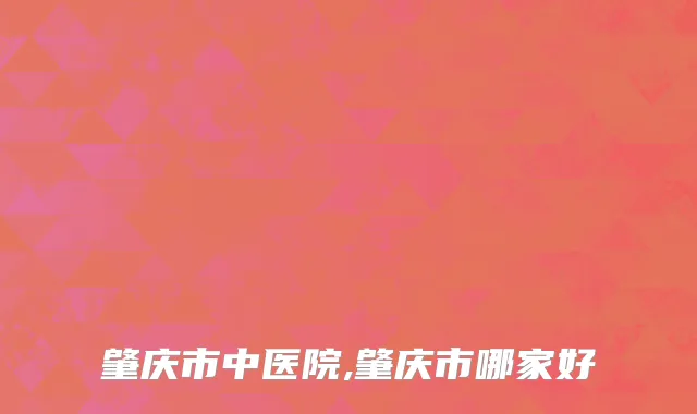 肇庆市中医院,肇庆市哪家好