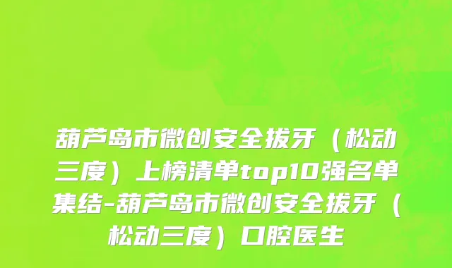 葫芦岛市微创安全拔牙（松动三度）上榜清单top10强名单集结-葫芦岛市微创安全拔牙（松动三度）口腔医生