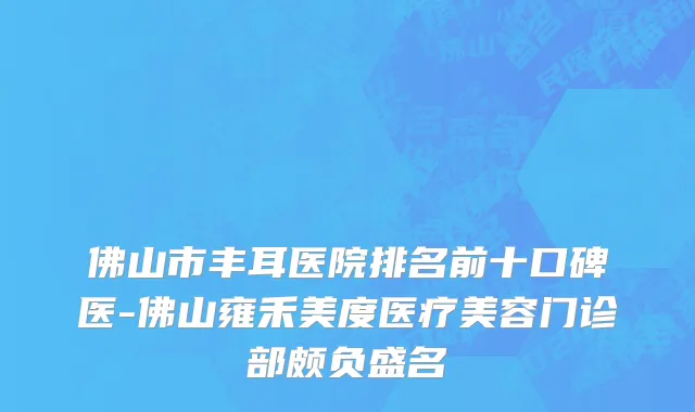 佛山市丰耳医院排名前十口碑医-佛山雍禾美度医疗美容门诊部颇负盛名