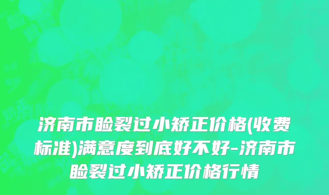 济南市睑裂过小矫正价格(收费标准)满意度到底好不好-济南市睑裂过小矫正价格行情