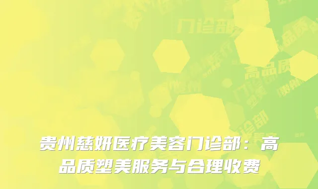贵州慈妍医疗美容门诊部：高品质塑美服务与合理收费