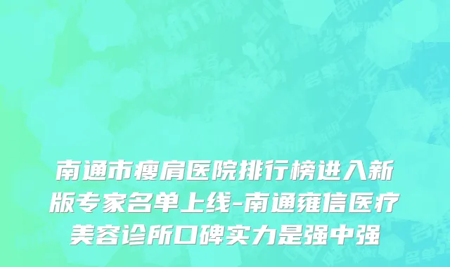 南通市瘦肩医院排行榜进入新版专家名单上线-南通雍信医疗美容诊所口碑实力是强中强