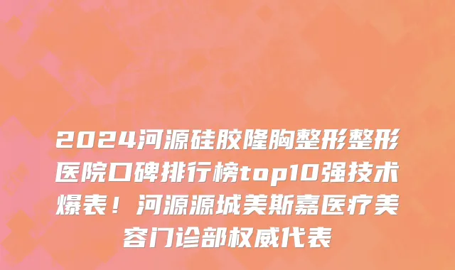 2024河源硅胶隆胸整形整形医院口碑排行榜top10强技术爆表!河源源城美斯嘉医疗美容门诊部权威代表