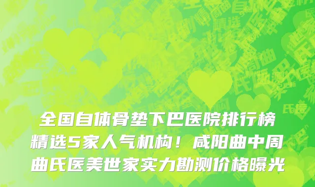 全国自体骨垫下巴医院排行榜精选5家人气机构!咸阳曲中周曲氏医美世家实力勘测价格曝光