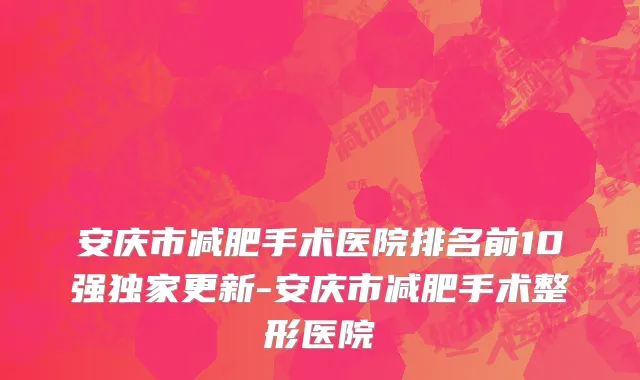 安庆市减肥手术医院排名前10强独家更新-安庆市减肥手术整形医院