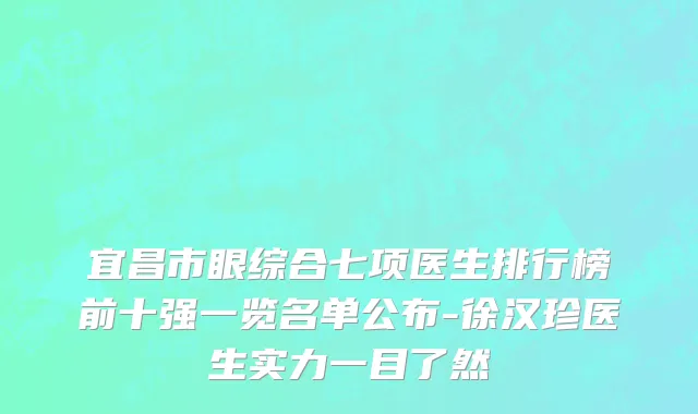 宜昌市眼综合七项医生排行榜前十强一览名单公布-徐汉珍医生实力一目了然