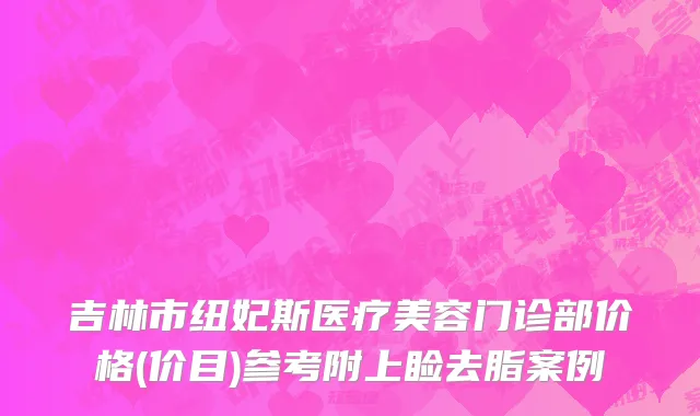 吉林市纽妃斯医疗美容门诊部价格(价目)参考附上睑去脂案例