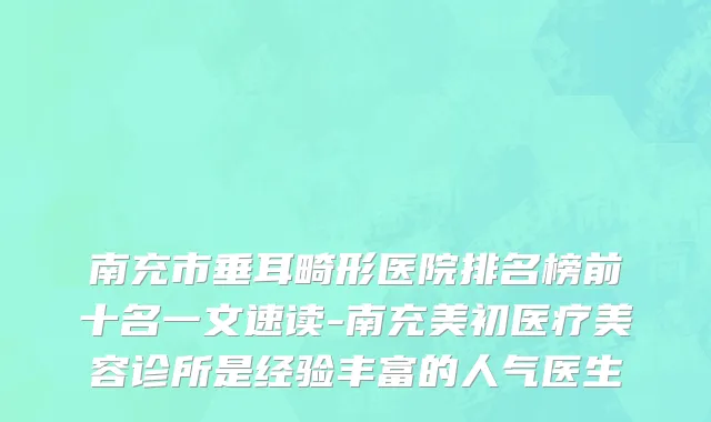 南充市垂耳畸形医院排名榜前十名一文速读-南充美初医疗美容诊所是经验丰富的人气医生