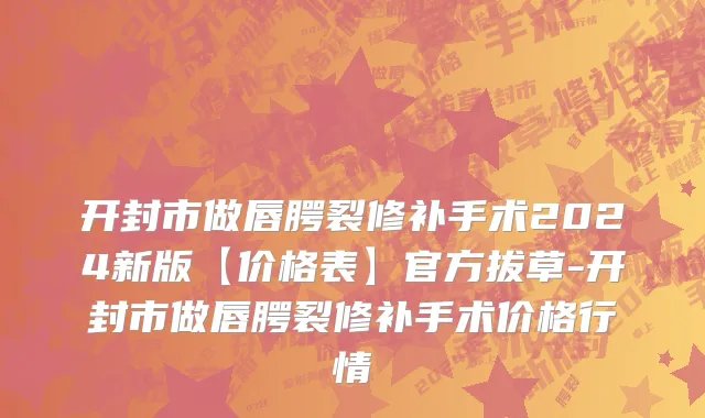 开封市做唇腭裂修补手术2024新版【价格表】官方拔草-开封市做唇腭裂修补手术价格行情