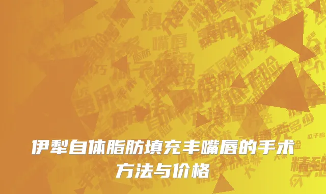 伊犁自体脂肪填充丰嘴唇的手术方法与价格