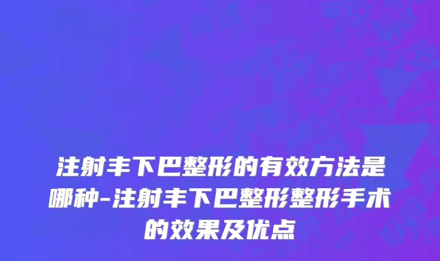 注射丰下巴整形的有效方法是哪种-注射丰下巴整形整形手术的效果及优点