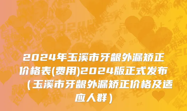 2024年玉溪市牙龈外漏矫正价格表(费用)2024版正式发布（玉溪市牙龈外漏矫正价格及适应人群）