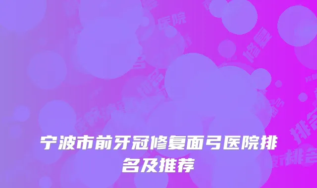 宁波市前牙冠修复面弓医院排名及推荐