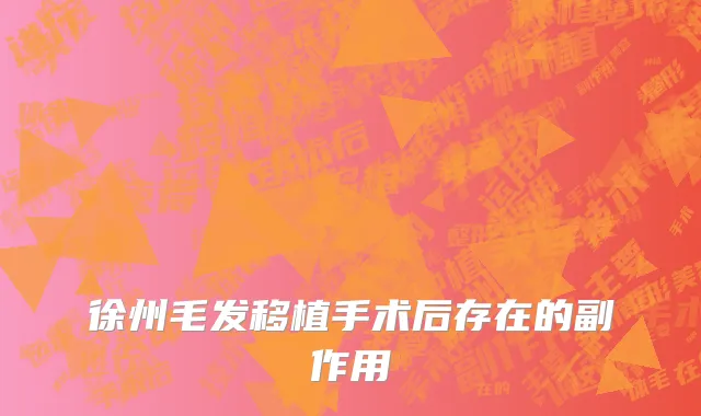 徐州毛发移植手术后存在的副作用