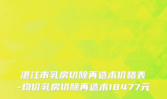 湛江市乳房切除再造术价格表-均价乳房切除再造术18477元