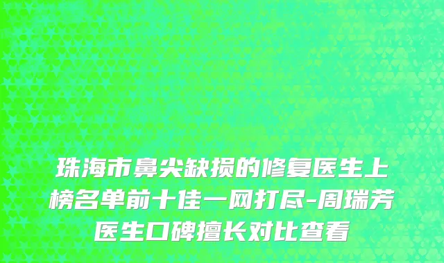 珠海市鼻尖缺损的修复医生上榜名单前十佳一网打尽-周瑞芳医生口碑擅长对比查看