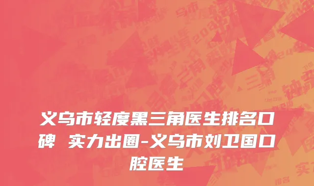 义乌市轻度黑三角医生排名口碑 实力出圈-义乌市刘卫国口腔医生