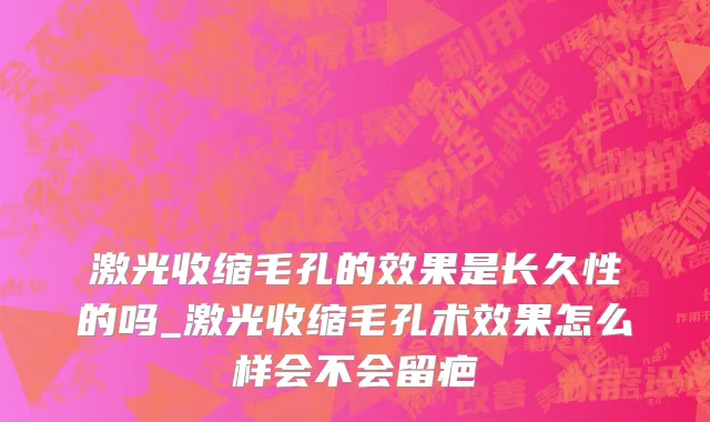 激光收缩毛孔的效果是长久性的吗_激光收缩毛孔术效果怎么样会不会留疤