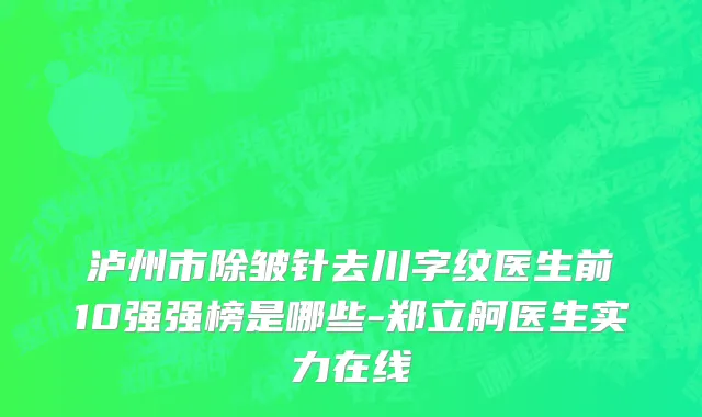 泸州市除皱针去川字纹医生前10强强榜是哪些-郑立舸医生实力在线