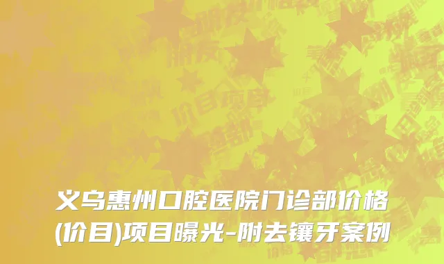 义乌惠州口腔医院门诊部价格(价目)项目曝光-附去镶牙案例
