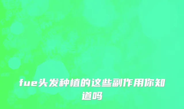 fue头发种植的这些副作用你知道吗