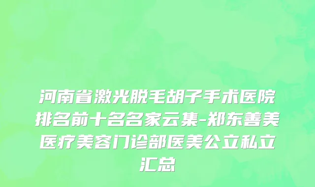 河南省激光脱毛胡子手术医院排名前十名名家云集-郑东善美医疗美容门诊部医美公立私立汇总