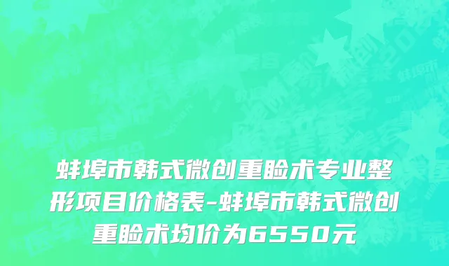 蚌埠市韩式微创重睑术专业整形项目价格表-蚌埠市韩式微创重睑术均价为6550元